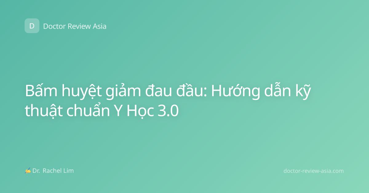 Bấm huyệt giảm đau đầu: Hướng dẫn kỹ thuật chuẩn Y Học 3.0