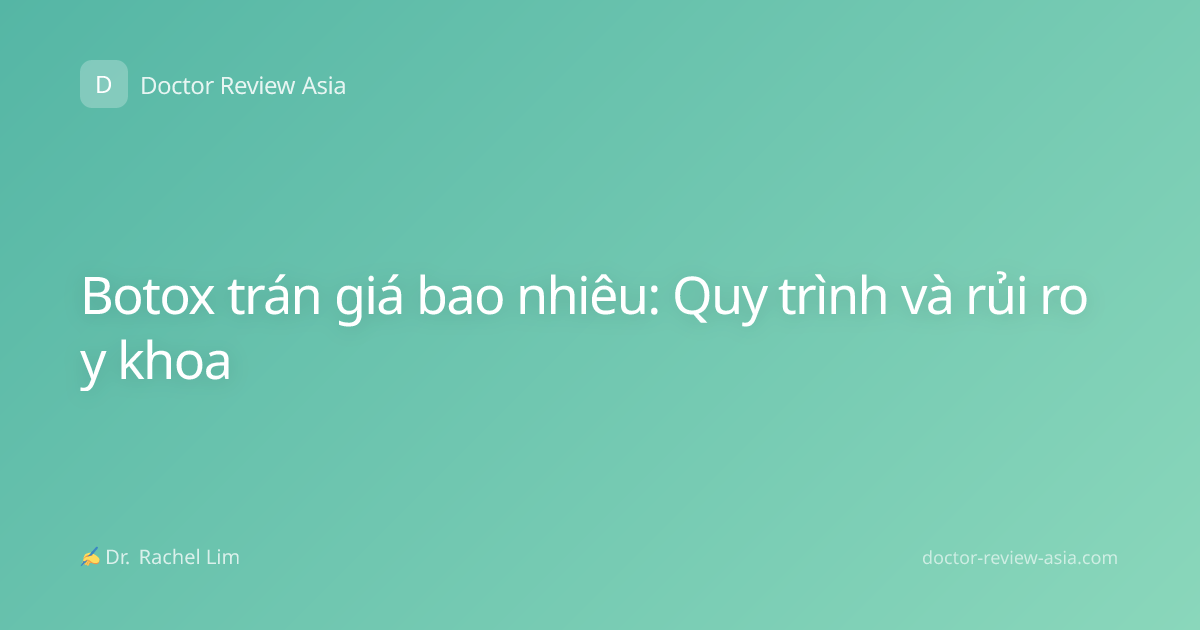 Botox trán giá bao nhiêu: Quy trình và rủi ro y khoa
