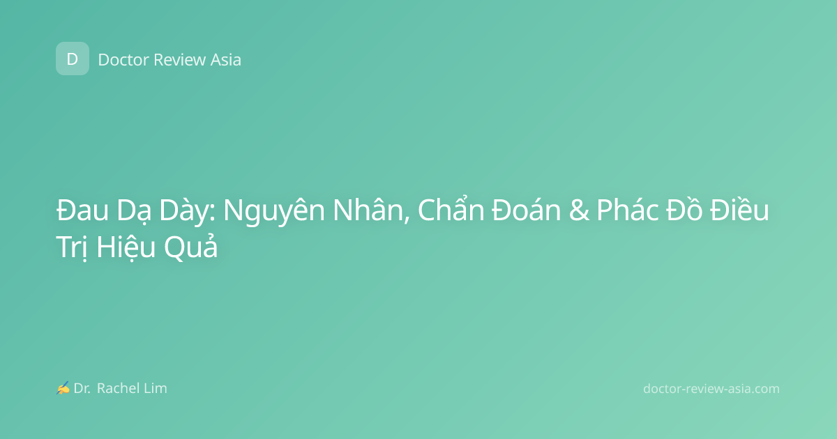 Đau Dạ Dày: Nguyên Nhân, Chẩn Đoán & Phác Đồ Điều Trị Hiệu Quả