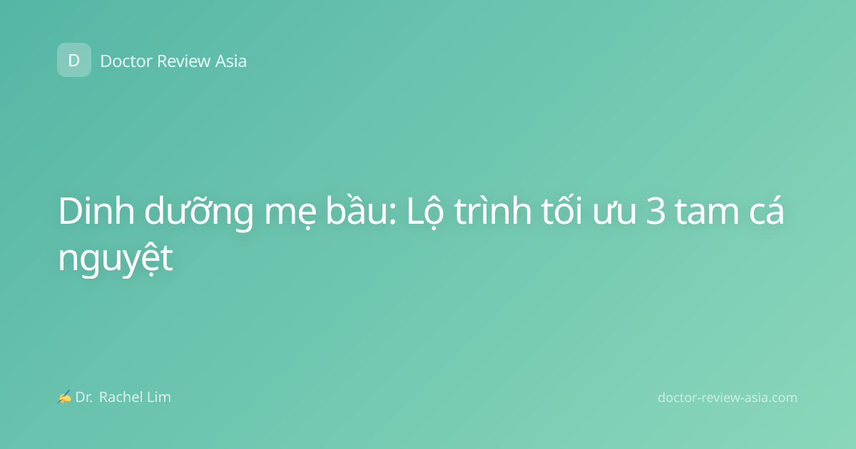 Dinh dưỡng mẹ bầu: Lộ trình tối ưu 3 tam cá nguyệt
