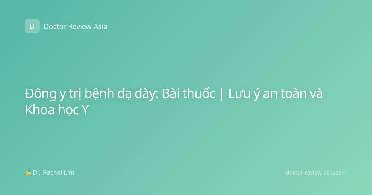 Đông y trị bệnh dạ dày: Bài thuốc | Lưu ý an toàn và Khoa học Y