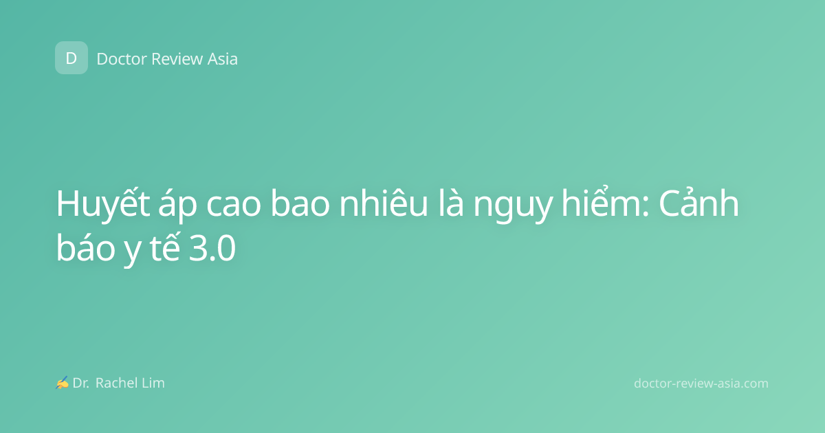 Huyết áp cao bao nhiêu là nguy hiểm: Cảnh báo y tế 3.0