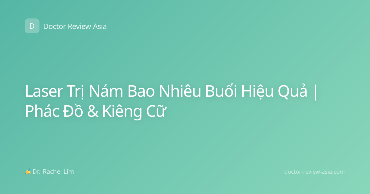 Laser Trị Nám Bao Nhiêu Buổi Hiệu Quả | Phác Đồ & Kiêng Cữ