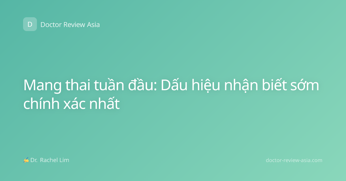 Mang thai tuần đầu: Dấu hiệu nhận biết sớm chính xác nhất