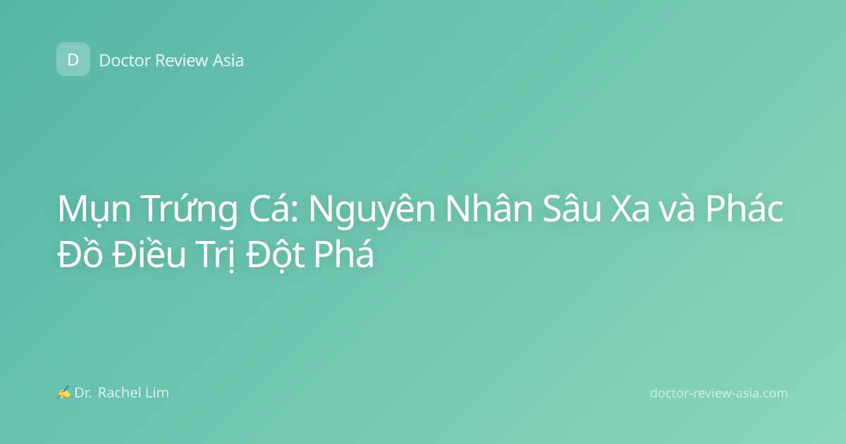 Mụn Trứng Cá: Nguyên Nhân Sâu Xa và Phác Đồ Điều Trị Đột Phá