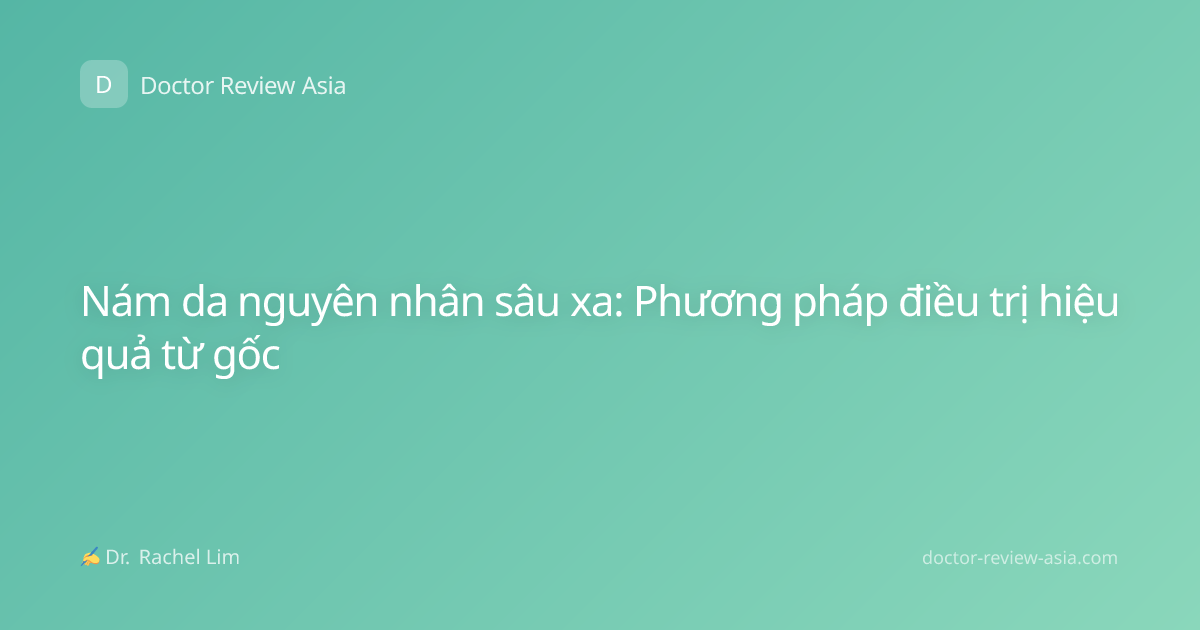 Nám da nguyên nhân sâu xa: Phương pháp điều trị hiệu quả từ gốc