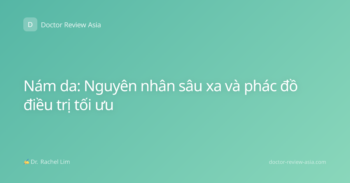 Nám da: Nguyên nhân sâu xa và phác đồ điều trị tối ưu