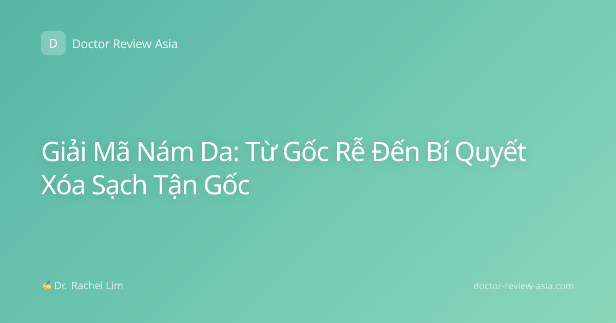 Giải Mã Nám Da: Từ Gốc Rễ Đến Bí Quyết Xóa Sạch Tận Gốc