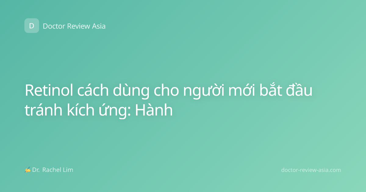 Retinol cách dùng cho người mới bắt đầu tránh kích ứng: Hành