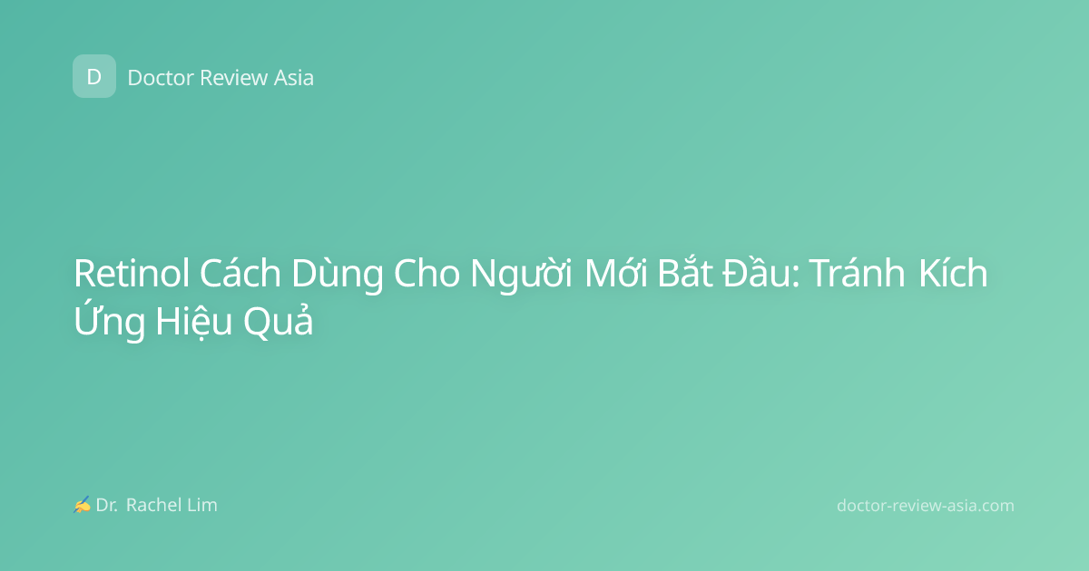 Retinol Cách Dùng Cho Người Mới Bắt Đầu: Tránh Kích Ứng Hiệu Quả