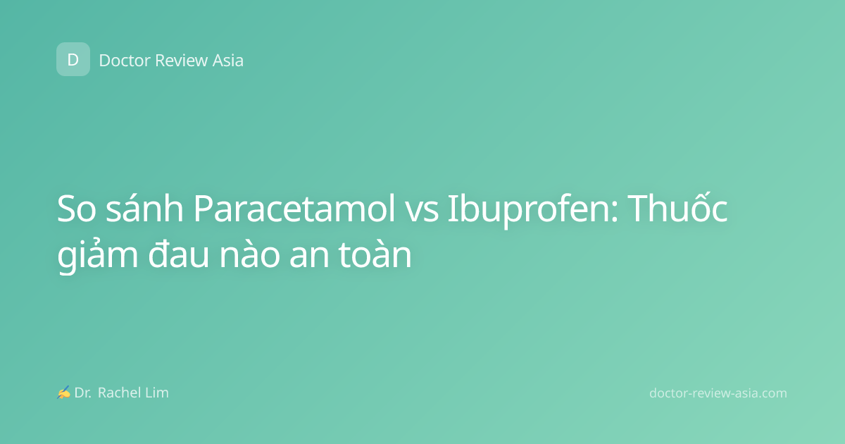 So sánh Paracetamol vs Ibuprofen: Thuốc giảm đau nào an toàn