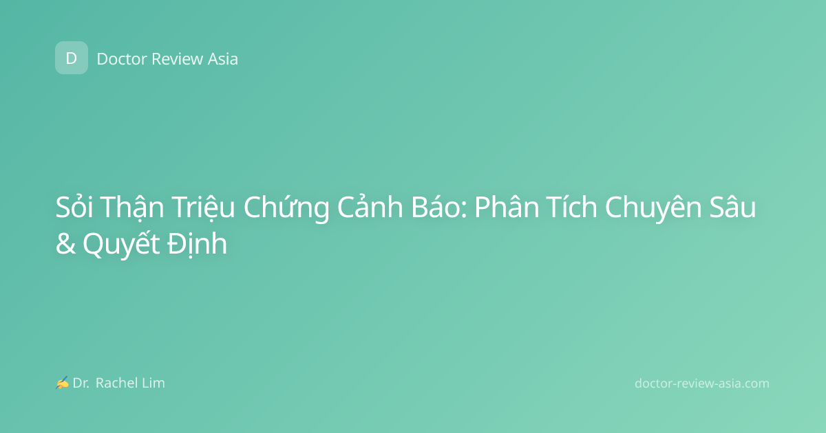 Sỏi Thận Triệu Chứng Cảnh Báo: Phân Tích Chuyên Sâu & Quyết Định