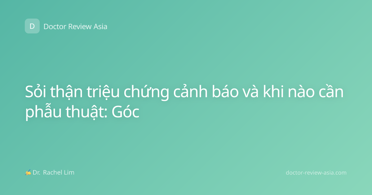 Sỏi thận triệu chứng cảnh báo và khi nào cần phẫu thuật: Góc