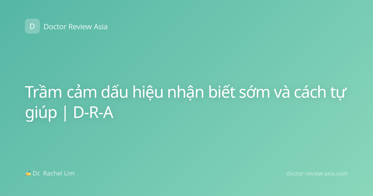 Trầm cảm dấu hiệu nhận biết sớm và cách tự giúp | D-R-A