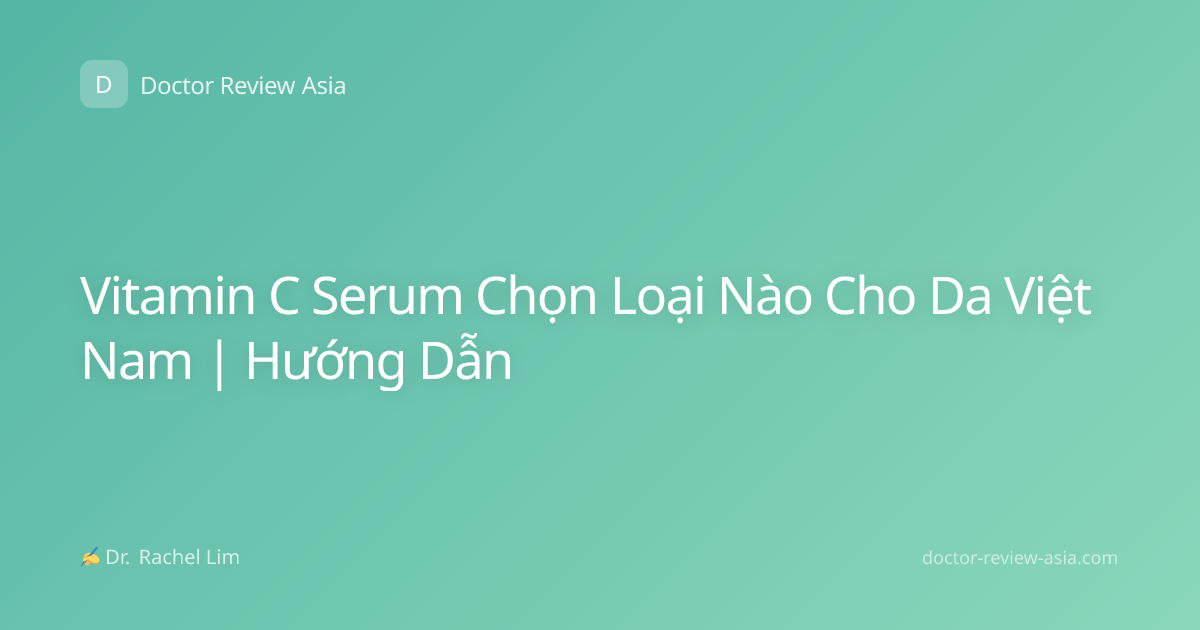 Vitamin C Serum Chọn Loại Nào Cho Da Việt Nam | Hướng Dẫn
